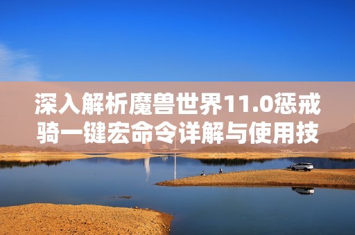 深入解析魔兽世界11.0惩戒骑一键宏命令详解与使用技巧
