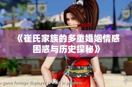 《崔氏家族的多重婚姻情感困惑与历史探秘》