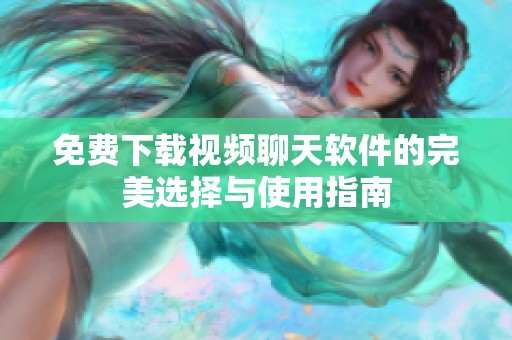 免费下载视频聊天软件的完美选择与使用指南