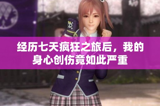 经历七天疯狂之旅后，我的身心创伤竟如此严重