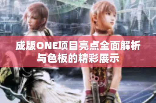 成版ONE项目亮点全面解析与色板的精彩展示