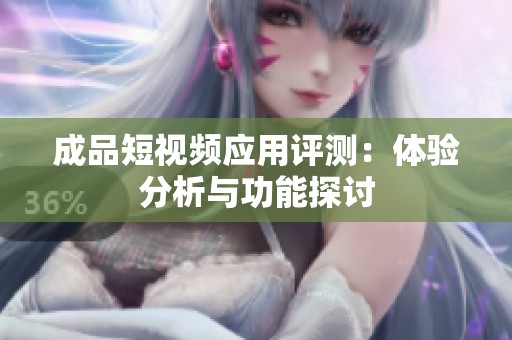 成品短视频应用评测：体验分析与功能探讨