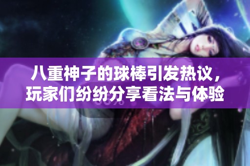八重神子的球棒引发热议，玩家们纷纷分享看法与体验