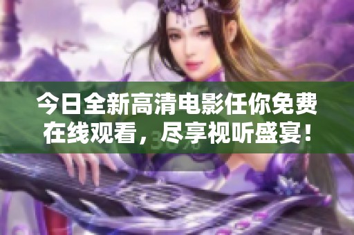 今日全新高清电影任你免费在线观看，尽享视听盛宴！