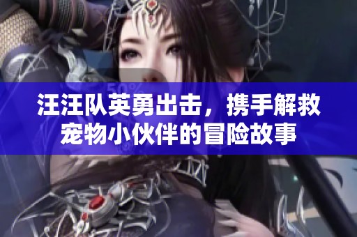 汪汪队英勇出击，携手解救宠物小伙伴的冒险故事
