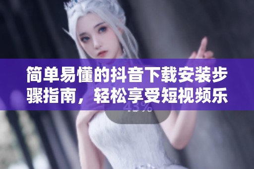 简单易懂的抖音下载安装步骤指南，轻松享受短视频乐趣