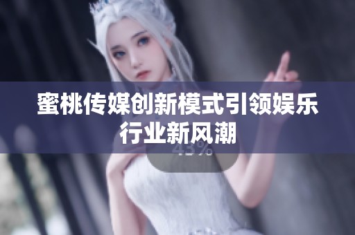 蜜桃传媒创新模式引领娱乐行业新风潮