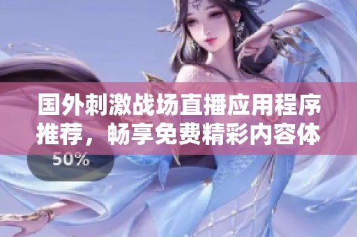 国外刺激战场直播应用程序推荐，畅享免费精彩内容体验