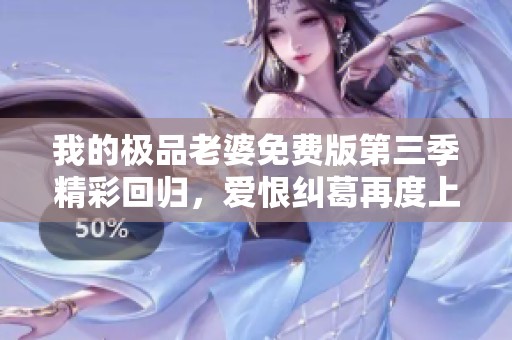 我的极品老婆免费版第三季精彩回归，爱恨纠葛再度上演