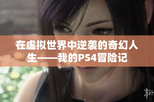 在虚拟世界中逆袭的奇幻人生——我的PS4冒险记