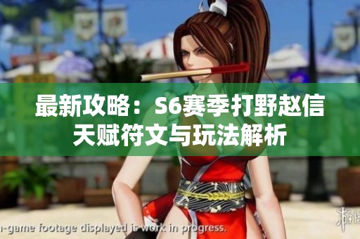 最新攻略：S6赛季打野赵信天赋符文与玩法解析