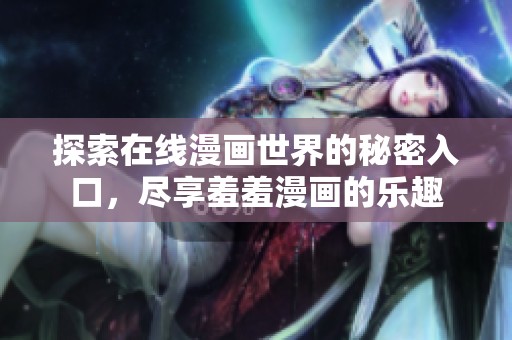 探索在线漫画世界的秘密入口，尽享羞羞漫画的乐趣