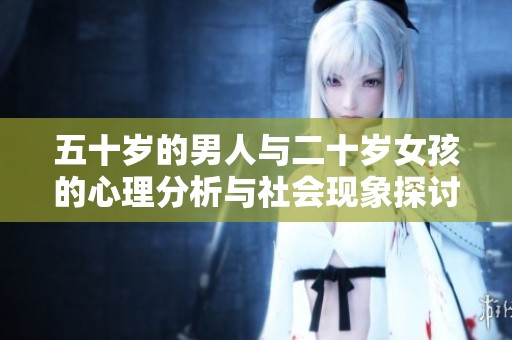 五十岁的男人与二十岁女孩的心理分析与社会现象探讨