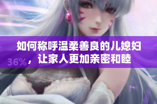 如何称呼温柔善良的儿媳妇，让家人更加亲密和睦