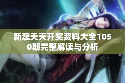新澳天天开奖资料大全1050期完整解读与分析