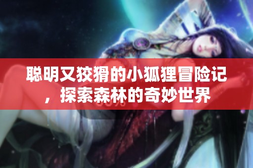 聪明又狡猾的小狐狸冒险记，探索森林的奇妙世界