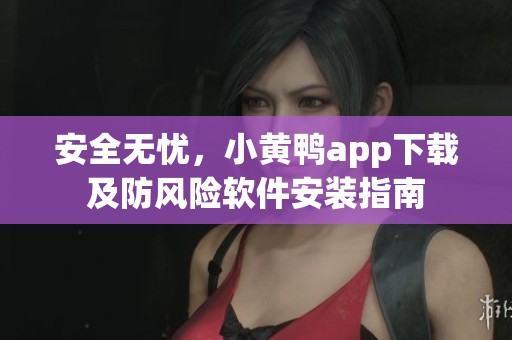 安全无忧，小黄鸭app下载及防风险软件安装指南