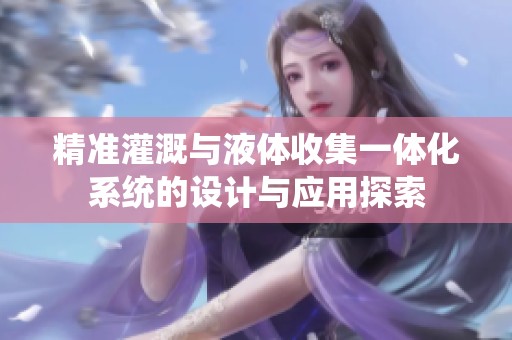 精准灌溉与液体收集一体化系统的设计与应用探索