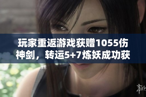 玩家重返游戏获赠1055伤神剑，转运5+7炼妖成功获得小车