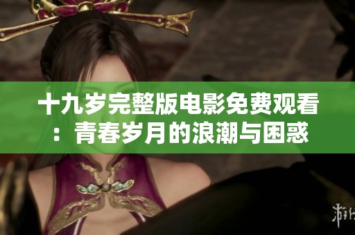 十九岁完整版电影免费观看：青春岁月的浪潮与困惑