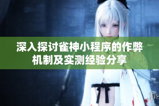 深入探讨雀神小程序的作弊机制及实测经验分享