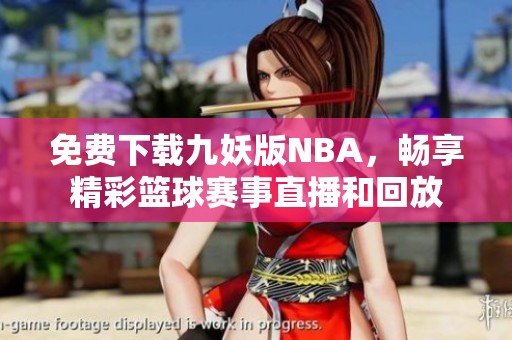 免费下载九妖版NBA，畅享精彩篮球赛事直播和回放