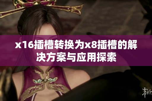 x16插槽转换为x8插槽的解决方案与应用探索