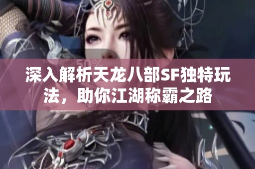 深入解析天龙八部SF独特玩法，助你江湖称霸之路