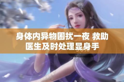 身体内异物困扰一夜 救助医生及时处理显身手