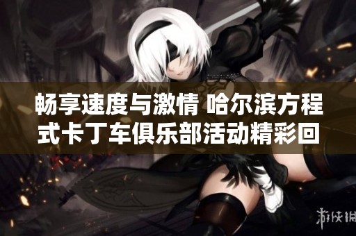 畅享速度与激情 哈尔滨方程式卡丁车俱乐部活动精彩回顾