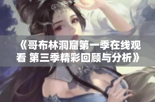 《哥布林洞窟第一季在线观看 第三季精彩回顾与分析》