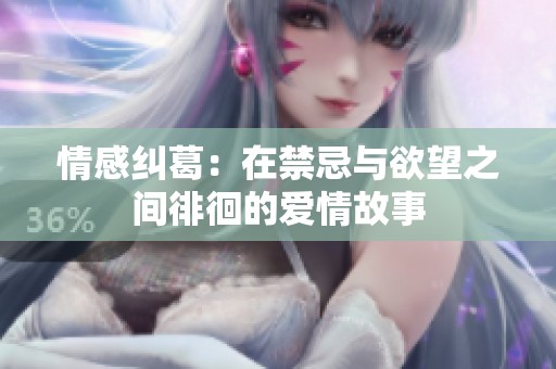 情感纠葛：在禁忌与欲望之间徘徊的爱情故事