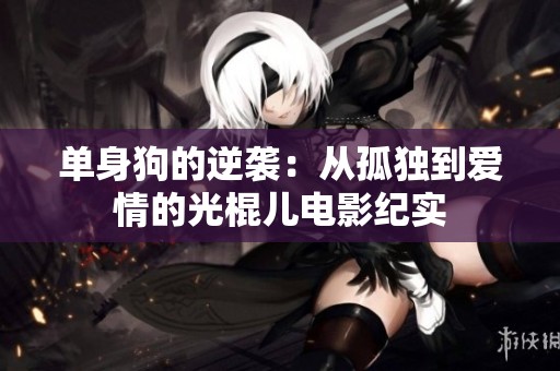 单身狗的逆袭：从孤独到爱情的光棍儿电影纪实