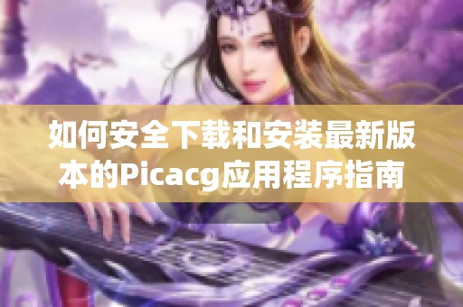如何安全下载和安装最新版本的Picacg应用程序指南
