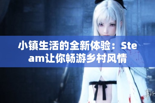 小镇生活的全新体验：Steam让你畅游乡村风情