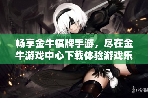畅享金牛棋牌手游，尽在金牛游戏中心下载体验游戏乐趣