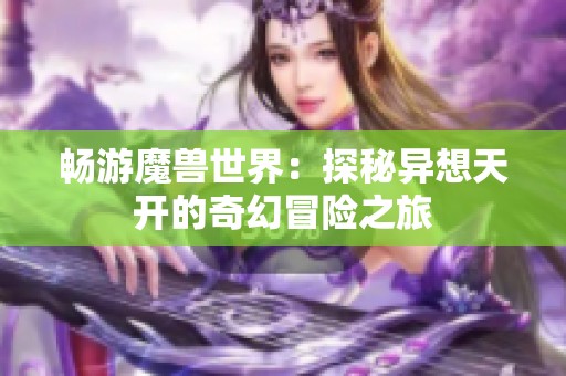 畅游魔兽世界：探秘异想天开的奇幻冒险之旅