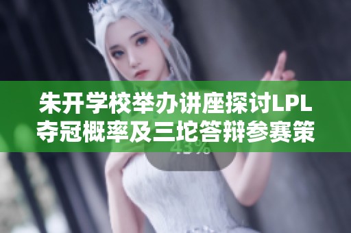 朱开学校举办讲座探讨LPL夺冠概率及三坨答辩参赛策略