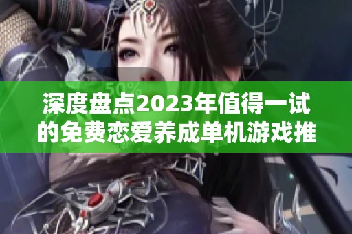 深度盘点2023年值得一试的免费恋爱养成单机游戏推荐