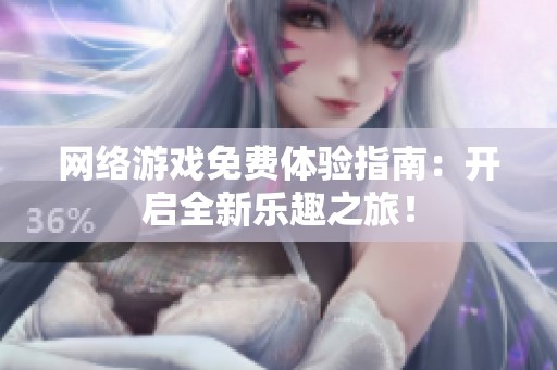 网络游戏免费体验指南：开启全新乐趣之旅！
