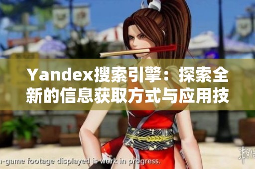 Yandex搜索引擎：探索全新的信息获取方式与应用技巧