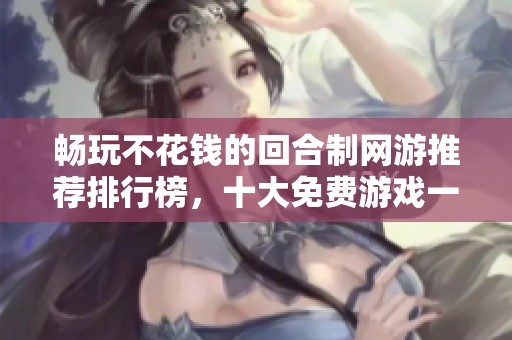 畅玩不花钱的回合制网游推荐排行榜，十大免费游戏一网打尽