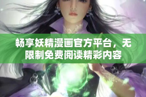 畅享妖精漫画官方平台，无限制免费阅读精彩内容