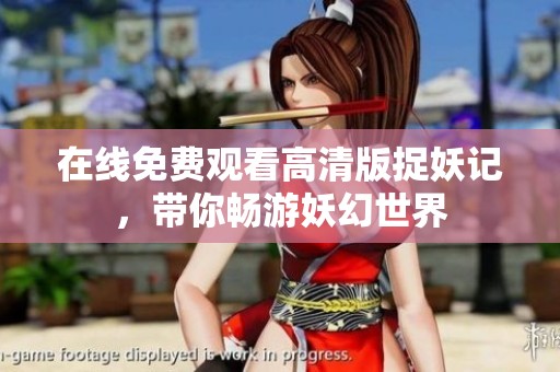 在线免费观看高清版捉妖记，带你畅游妖幻世界