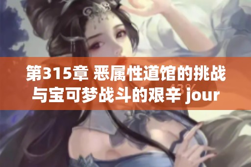 第315章 恶属性道馆的挑战与宝可梦战斗的艰辛 journey
