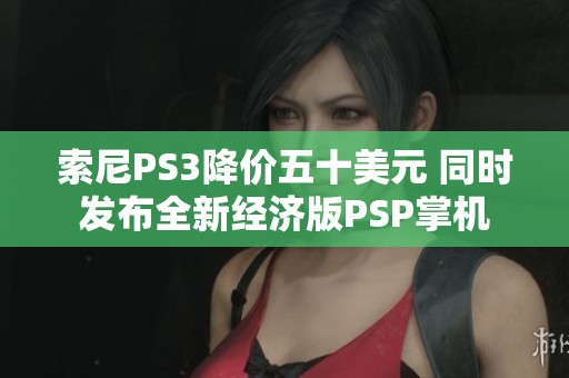 索尼PS3降价五十美元 同时发布全新经济版PSP掌机