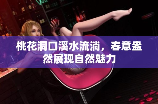 桃花洞口溪水流淌，春意盎然展现自然魅力