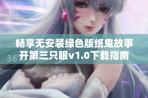畅享无安装绿色版纸鬼故事开第三只眼v1.0下载指南