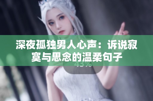 深夜孤独男人心声：诉说寂寞与思念的温柔句子