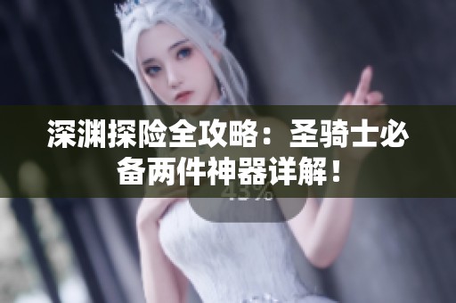 深渊探险全攻略：圣骑士必备两件神器详解！